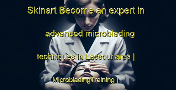 Skinart Become an expert in advanced microblading techniques in Lassout area | MicrobladingTraining | MicrobladingClasses | SkinartTraining-France